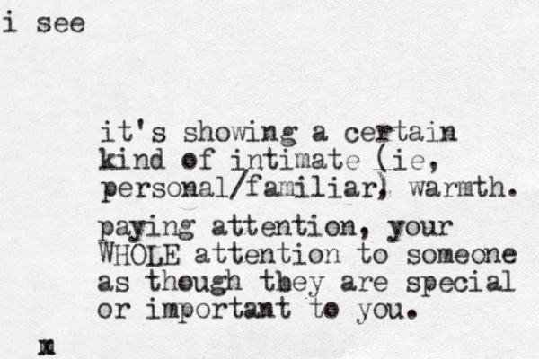 it's showing a certain kind of intimate (ie, personal/familiar, ) ) warmth. paying attention, your WHOLE atte tion n to someone as though tbey are h special or important to you. m x i see 