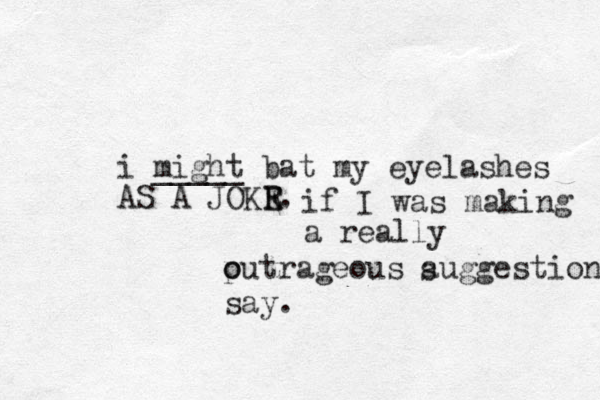 i might _____ bat my eyelashes AS A JOKR E E. if I was making a really put o o rageous auggestion s say. 