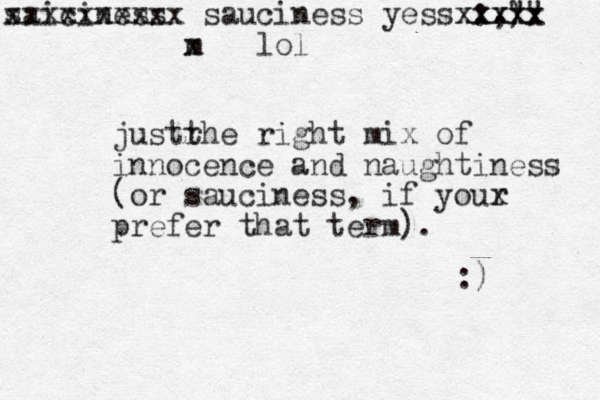 just he r t right mix of innocence and naughtiness (or sauciness, if your x prefer that term). :) saiciness xxxxxxxxxx sauciness yess :,) "" xxxx xxxxx xx lol m x 