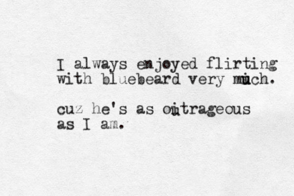 I always enjoyed flirting with bluebeard very mich u u . cuz he's as oitrageous as I am. u 