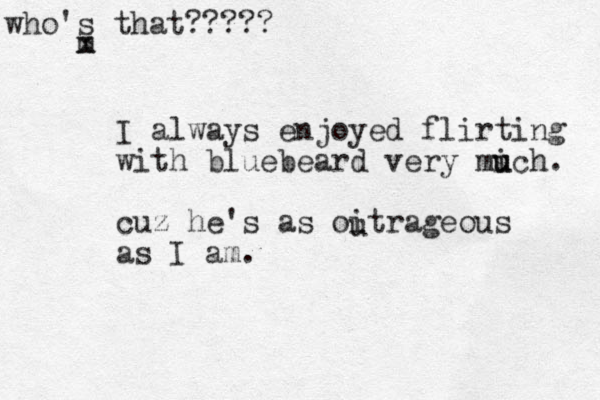 I always enjoyed flirting with bluebeard very mich u u . cuz he's as oitrageous as I am. u m x who's that?????