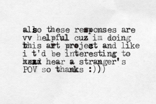 all s s so these responses are vv helpful cuz im doing h t rhis art projext c ct and like i t 'd be interesting to head xxxx hear a stranger's POV so thanks :)))
