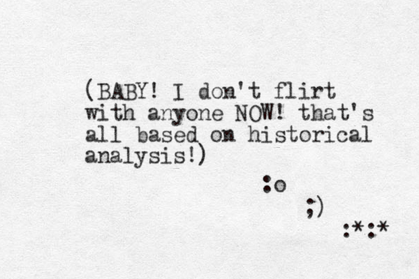 (BABY! I don't flirt with anyone NOW! that's all based on historical analysis!) :o ;) :*:* 