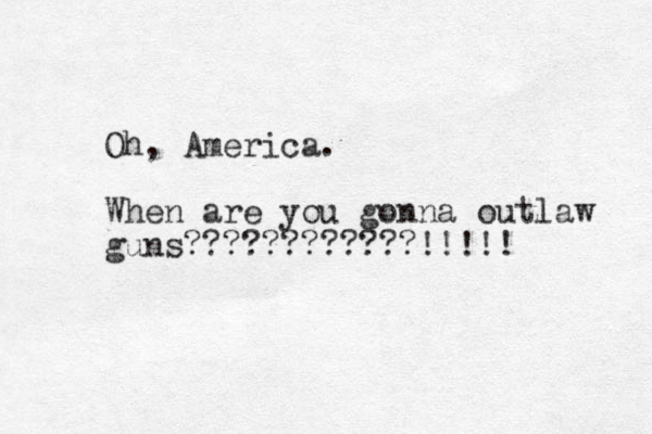Oh, America. When are you gonna outlaw guns????????????!!!!! 