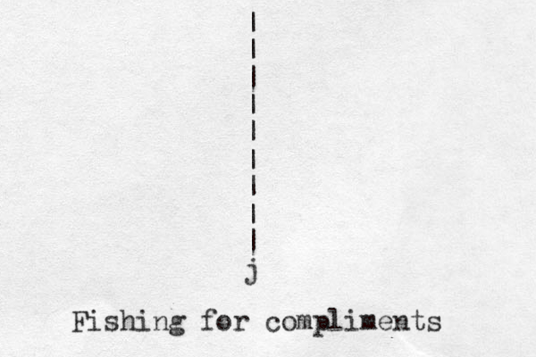 | | | | | | | | | j Fishing for compliments 