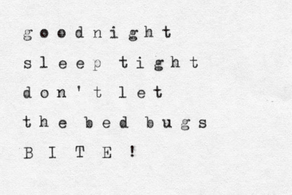 g o o d n i g h t s l e e p t i g h t d o n ' t l e t t h e b e d b u g s B I T E ! 