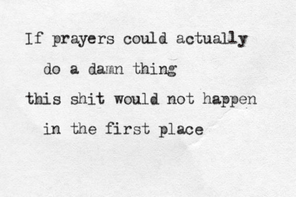 If prayers could actually do a damn thing this shit would not happen in the first place