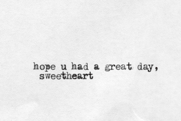 hope u had a great day, sweetheart