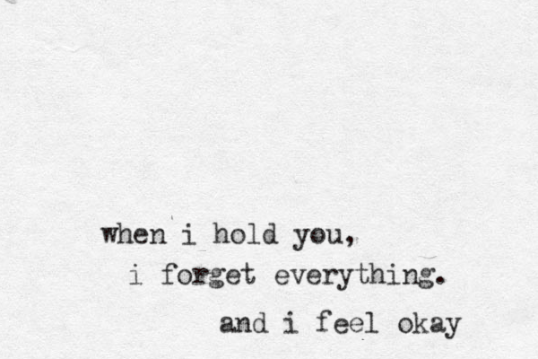 when i hold you, i forget everything. and i feel okay