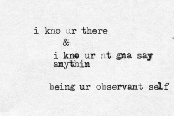 i kno ur nt gna say anythin i kno ur there & being ur observant self 