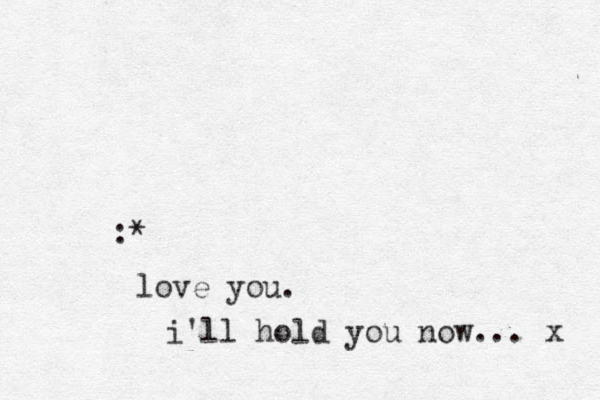 :* love you. i'll hold you now... x 