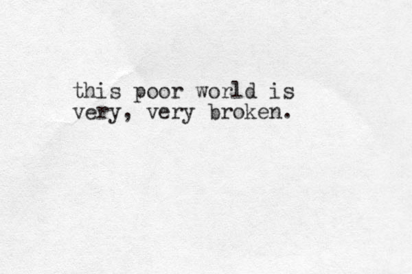 this poor world is very, very broken.