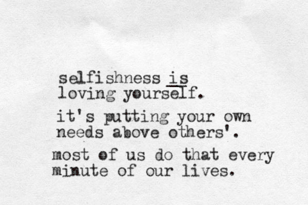 selfishness is loving yourself. __ it's putting your own needs above others'. most of us do that every minute of our lives.