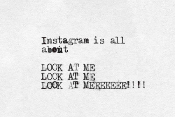Instagram is all aboit u u LOOK AT ME LOOK AT ME LOOK AT MEEEEEEE!!!! 