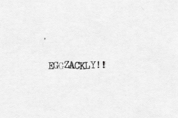 EGGZACKLY!!