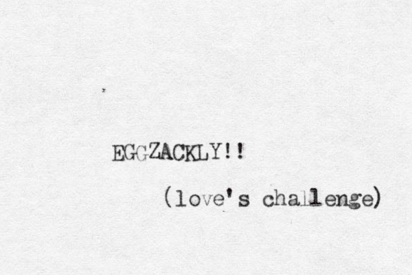 EGGZACKLY!! (love's challenge) 