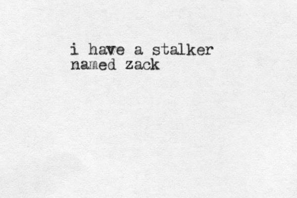 i have a stalker named zack