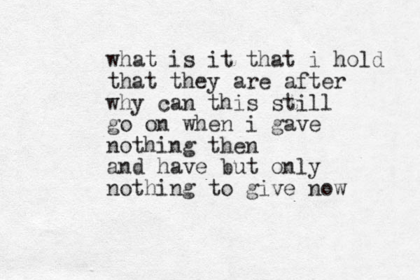 what is it that i hold that they are after why can this still go on when i gave nothing then and have but only nothing to give now
