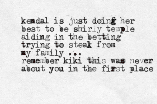 kendal is just doinf g g her best to be shirly temple aiding in the betting trying to steak l l from my family ... remember kiki this was never about you in the first place 