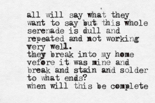 all will say what they want to say but this whole serenade is dull and repeated and not working very well. they break into my home vefore it was mine and break and stain and solder to what ends? when will this be complete 