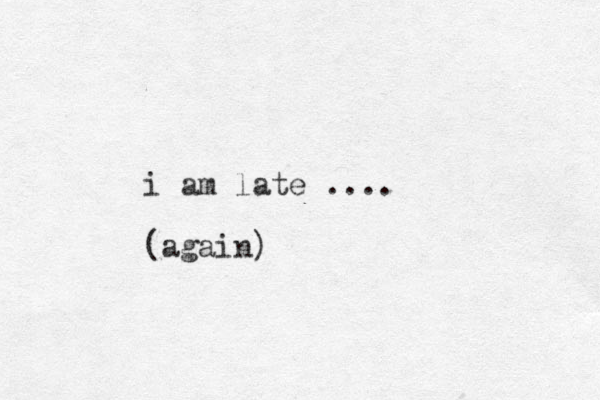 i am late .... (again) 