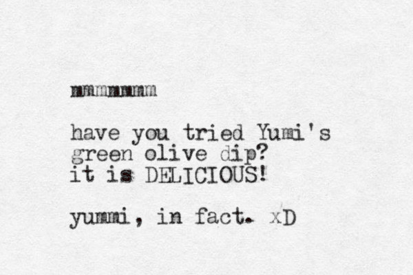 mmmmmmm have you tried Yumi's green olive dip? it is DELICIOUS! yummi, in fact. xD