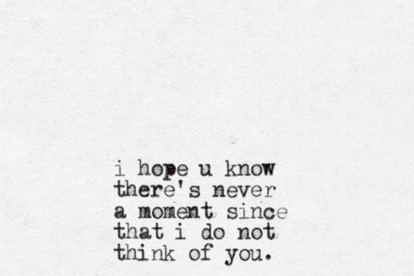 i hope u know there's never a moment since that i do not think of you.