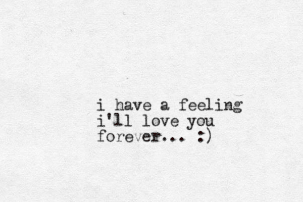 i have a feeling i'll love you forever... :)