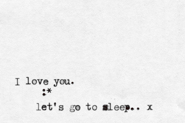 :* I love you. let's go to sleep.. x
