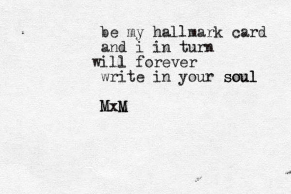 be my hallmark card and i in turn i w ll forever write in your soul soul MxM M M x 