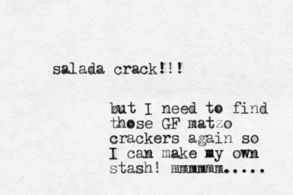 salada crack!!! but I need to find those GF matzo crackers again so I can make my own stash! mmmmmm..... 