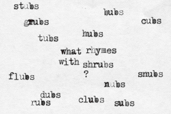 what rhymes with shrubs ? grubs snubs dubs subs bubs cubs flubs hubs nubs rubs tubs stubs clubs 