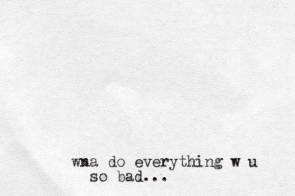 wna do everything w u so bad...