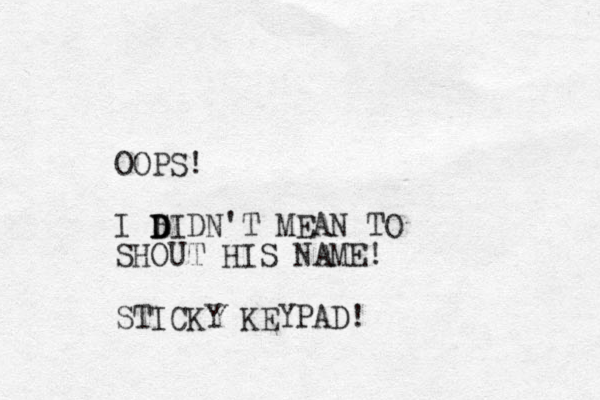 OOPS! I SIDN'T MEAN TO SHOUT HIS NAME! STICKY KEYPAD! D D D D 