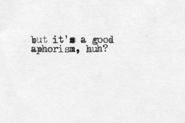 but it's a good aphorism, huh?