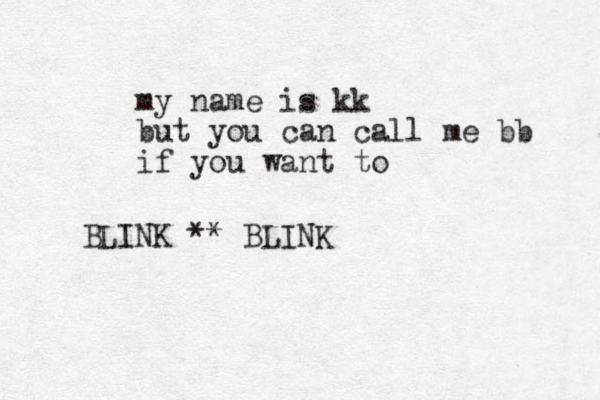 my name is kk but you can call me bb if you want to BLINK ** BLINK