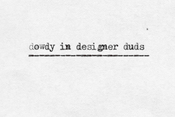 dowdy in designer duds ----------------------- 