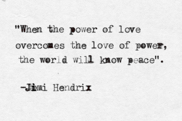 "When the power of love overcomes the love of power the world will know peace". , -Jom i i imi Hendrix 