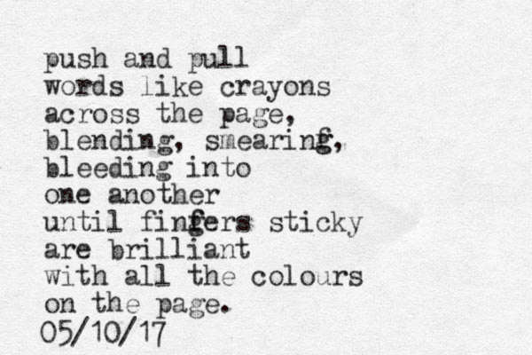 push and pull words like crayons across the page, blending, smearinf g g, bleeding into one another until finfer g f s sticky are brilliant with all the colours on the page. 05/10/17