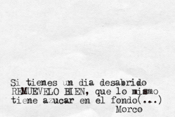 Si tienes un d ia desabrido REMUEVELO BIEN, que lo mismo tiene azucar en el fondo(...) Morco 