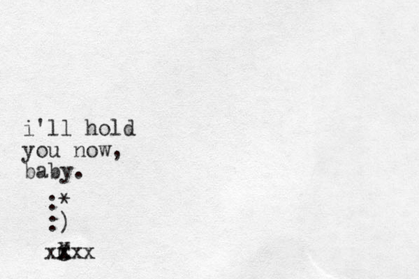 :* :) i'll hold you now, baby. C x X xxxx