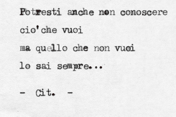 Potresti anche non conoscere cio'che vuoi ma quello che non vuoi lo sai sempre... - Cit. - 