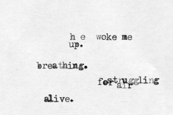 e h woke me up. breathing. struggling for air alive. 