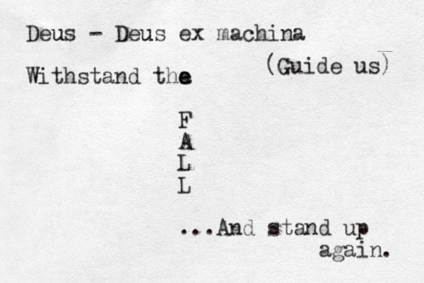Deus - Deus u u ex machina Withstand tha e e F A L L ...And stand up again. (Guide us) 