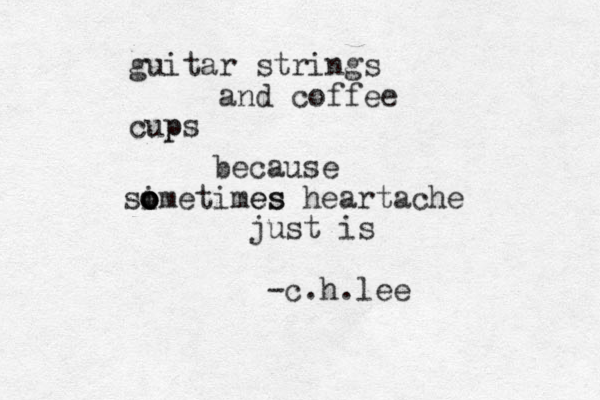 guitar strings and coffee cups p because si o o o ometimes es heartache just is -c.h.lee 
