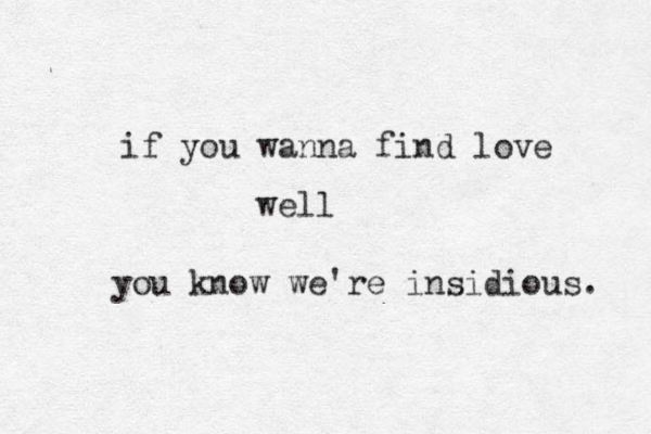 if you wanna find love well you know we're insidious. 