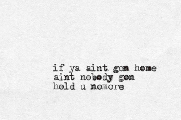 if ya aint gon home aint nobody gon hold u nomore