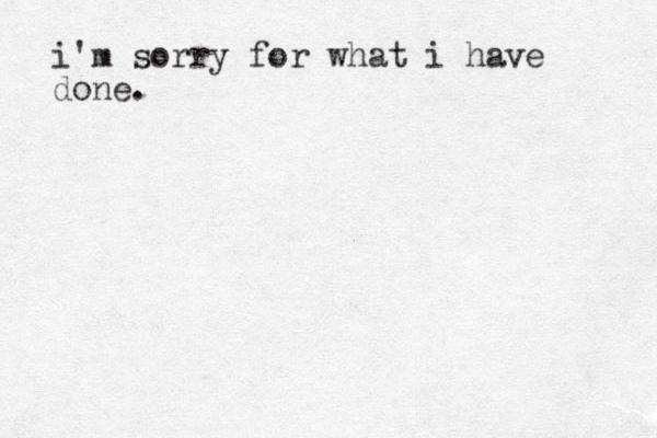 i'm sorry for what i have done.
