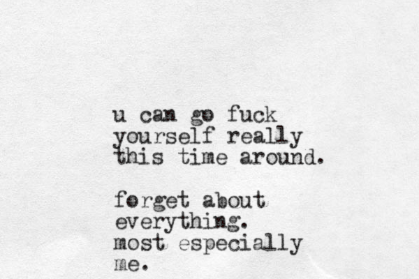u can go fuck yourself really this time around. forget about everything. most especially me.