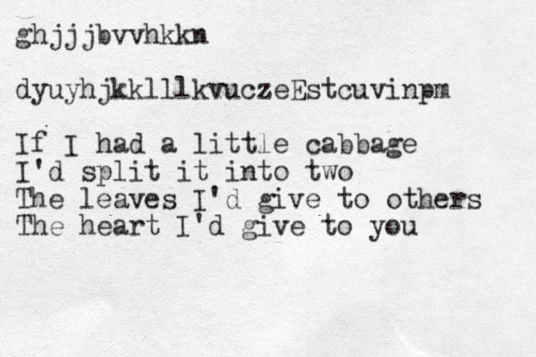 ghjjjbvvhkkn dyuyhjkklllkvuczeEstcuvinpm If I had a little cabbage I'd split it into two The leaves I'd give to others The heart I'd give to you 